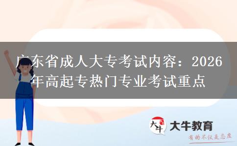 廣東省成人大?？荚噧?nèi)容：2026 年高起專熱門專業(yè)考試重點