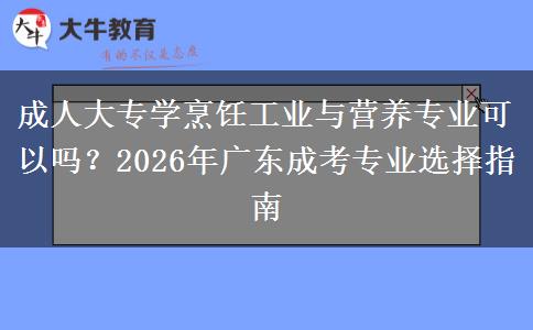 成人大專學(xué)烹飪工業(yè)與營養(yǎng)專業(yè)可以嗎？2026年廣東成考專業(yè)選擇指南