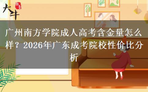 廣州南方學(xué)院成人高考含金量怎么樣？2026年廣東成考院校性價比分析