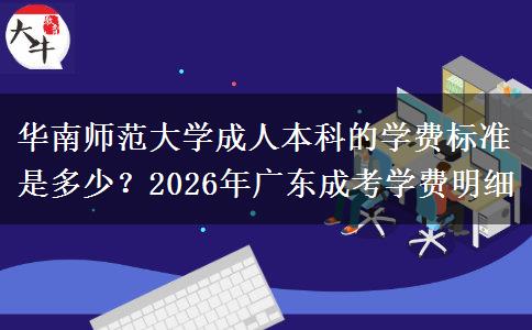 華南師范大學(xué)成人本科的學(xué)費(fèi)標(biāo)準(zhǔn)是多少？2026年廣東成考學(xué)費(fèi)明細(xì)