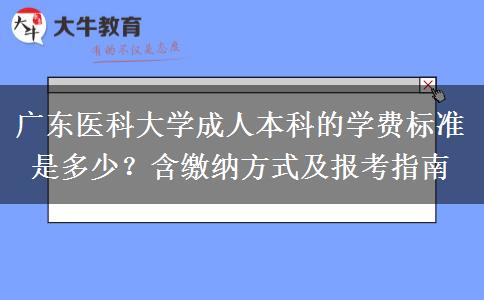 廣東醫(yī)科大學(xué)成人本科的學(xué)費(fèi)標(biāo)準(zhǔn)是多少？含繳納方式及報(bào)考指南