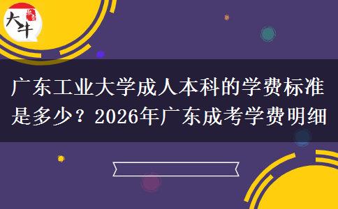 廣東工業(yè)大學(xué)成人本科的學(xué)費(fèi)標(biāo)準(zhǔn)是多少？2026年廣東成考學(xué)費(fèi)明細(xì)