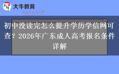 初中沒讀完怎么提升學(xué)歷學(xué)信網(wǎng)可查？2026年廣東成人高考報(bào)名條件詳解