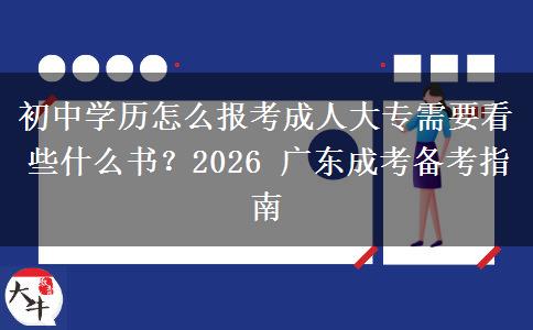 初中學(xué)歷怎么報(bào)考成人大專需要看些什么書？2026 廣東成考備考指南
