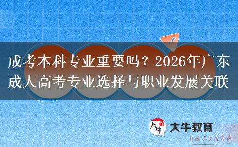 成考本科專業(yè)重要嗎？2026年廣東成人高考專業(yè)選擇與職業(yè)發(fā)展關(guān)聯(lián)