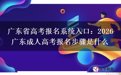 廣東省高考報(bào)名系統(tǒng)入口:2026 廣東成人高考報(bào)名步驟是什么 廣東省高考報(bào)名系統(tǒng)入口:2026 廣東成人高考報(bào)名步驟是什么