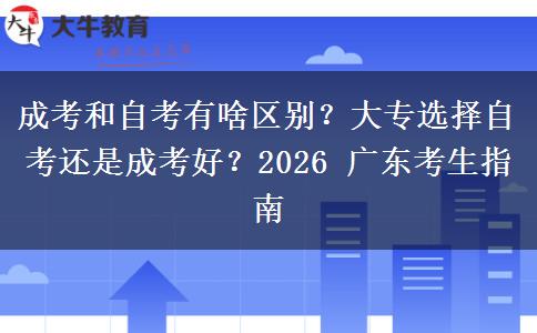 成考和自考有啥區(qū)別？大專選擇自考還是成考好？2026 廣東考生指南