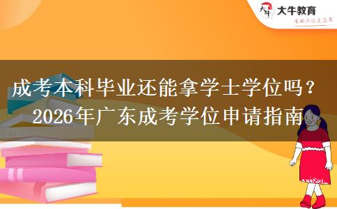 成考本科畢業(yè)還能拿學士學位嗎？2026年廣東成考學位申請指南