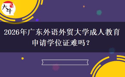 2026年廣東外語外貿(mào)大學(xué)成人教育申請學(xué)位證難嗎？