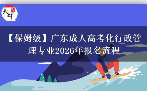 【保姆級(jí)】廣東成人高考化行政管理專業(yè)2026年報(bào)名流程 【保姆級(jí)】廣東成人高考化行政管理專業(yè)2026年報(bào)名流程
