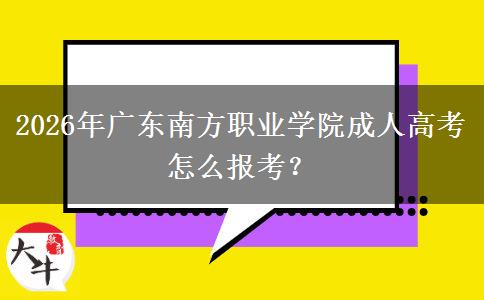 2026年廣東南方職業(yè)學(xué)院成人高考怎么報考？