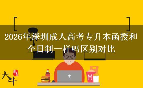 2026年深圳成人高考專升本函授和全日制一樣嗎區(qū)別對比