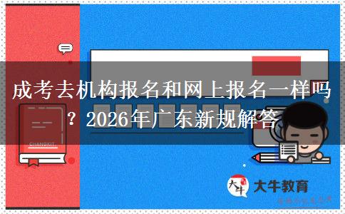 成考去機(jī)構(gòu)報(bào)名和網(wǎng)上報(bào)名一樣嗎？2026年廣東新規(guī)解答