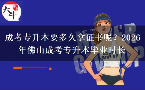 成考專升本要多久拿證書呢？2026年佛山成考專升本畢業(yè)時長