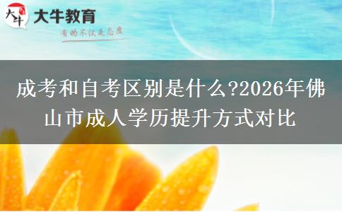 成考和自考區(qū)別是什么?2026年佛山市成人學歷提升方式對比 成考和自考區(qū)別是什么?2026年佛山市成人學歷提升方式對比