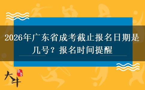 2026年廣東省成考截止報(bào)名日期是幾號(hào)？報(bào)名時(shí)間提醒