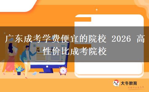 廣東成考學(xué)費(fèi)便宜的院校 2026 高性價(jià)比成考院校