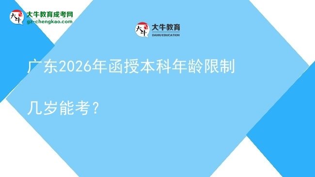 【答疑】廣東2026年函授本科年齡限制幾歲能考？