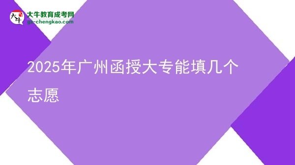 2025年廣州函授大專能填幾個(gè)志愿圖片