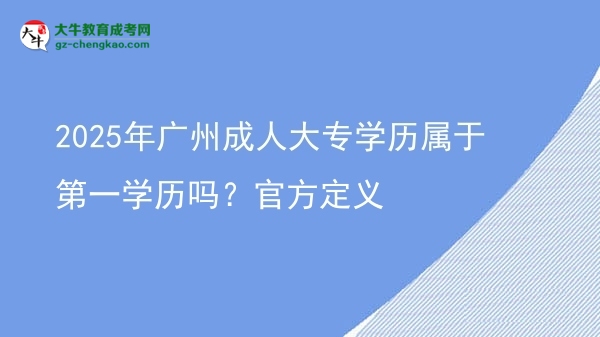 【圖文】2025年廣州成人大專學歷屬于第一學歷嗎？官方定義