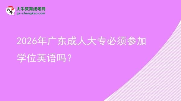 2026年廣東成人大專必須參加學(xué)位英語(yǔ)嗎？圖片