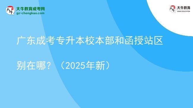 廣東成考專升本校本部和函授站區(qū)別在哪？（2025年新）圖片
