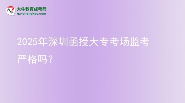 2025年深圳函授大?？紙?chǎng)監(jiān)考嚴(yán)格嗎？圖片