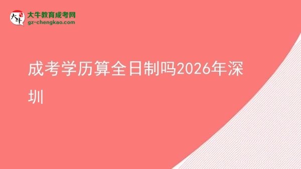 【圖文】成考學(xué)歷算全日制嗎2026年深圳