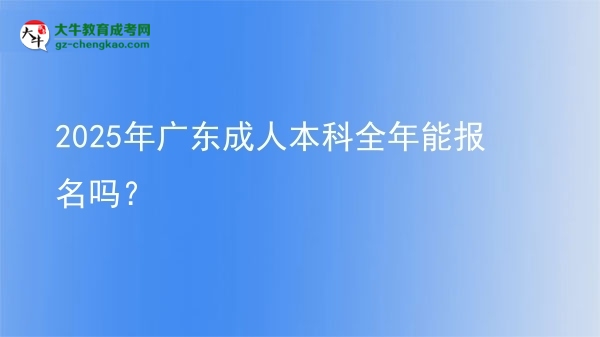 2025年廣東成人本科全年能報名嗎？圖片