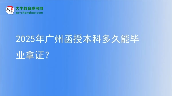 2025年廣州函授本科多久能畢業(yè)拿證？圖片