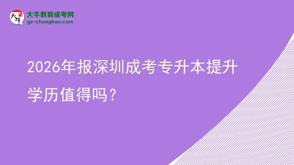 2026年報深圳成考專升本提升學(xué)歷值得嗎？圖片