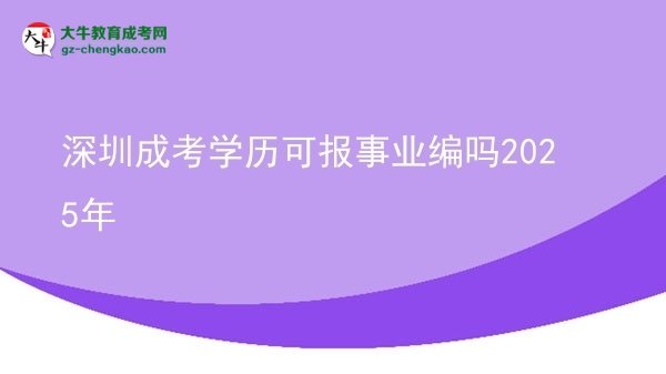 深圳成考學(xué)歷可報事業(yè)編嗎2025年圖片