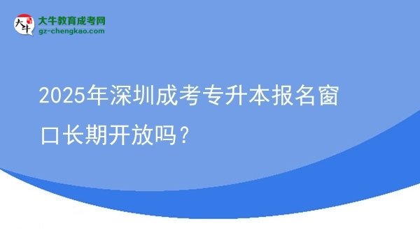 2025年深圳成考專升本報(bào)名窗口長期開放嗎？圖片