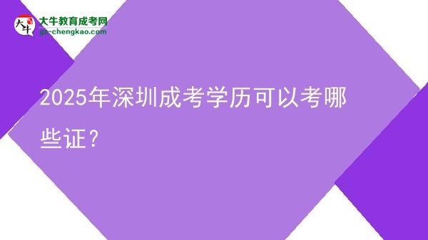 【答疑】2025年深圳成考學(xué)歷可以考哪些證？
