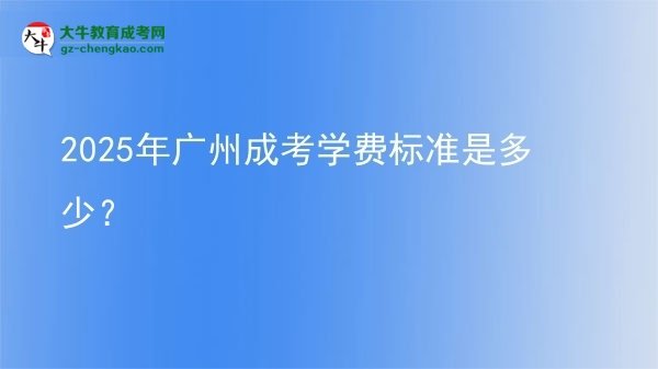2025年廣州成考學(xué)費(fèi)標(biāo)準(zhǔn)是多少？圖片