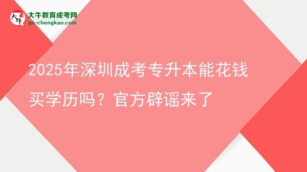 2025年深圳成考專升本能花錢買學(xué)歷嗎？官方辟謠來了圖片