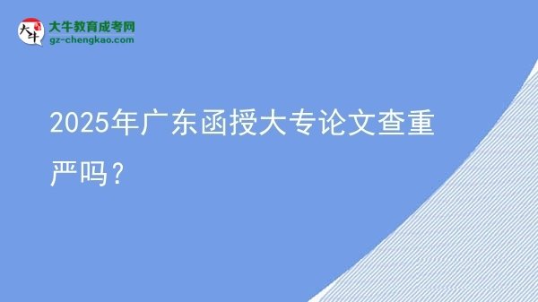 2025年廣東函授大專(zhuān)論文查重嚴(yán)嗎？圖片