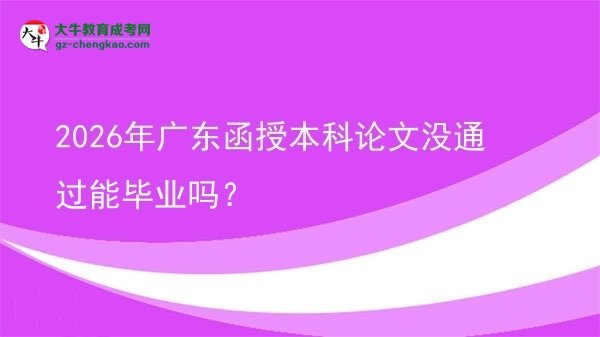 2026年廣東函授本科論文沒通過能畢業(yè)嗎？圖片