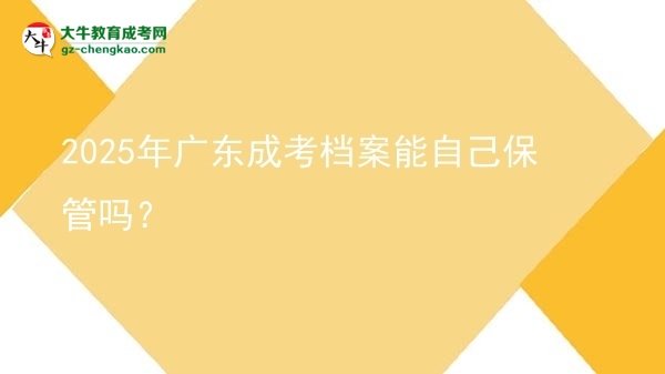 2025年廣東成考檔案能自己保管嗎？圖片