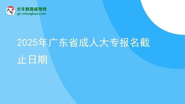 2025年廣東省成人大專報(bào)名截止日期圖片