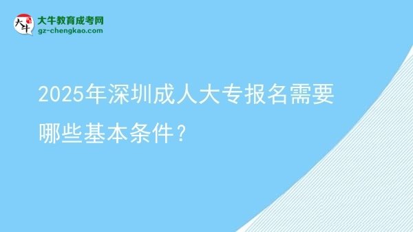2025年深圳成人大專報名需要哪些基本條件？圖片