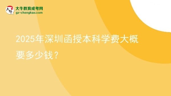 2025年深圳函授本科學(xué)費大概要多少錢？圖片