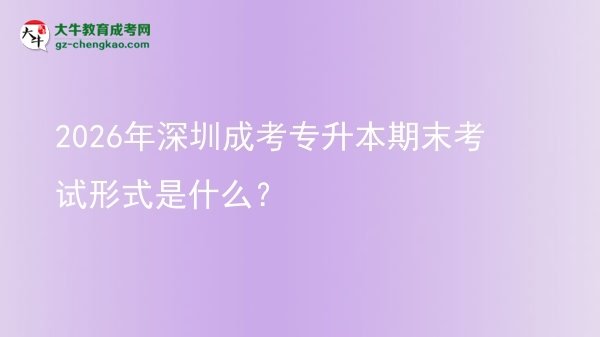 2026年深圳成考專升本期末考試形式是什么?圖片