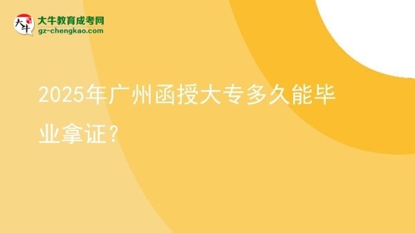 2025年廣州函授大專多久能畢業(yè)拿證？圖片