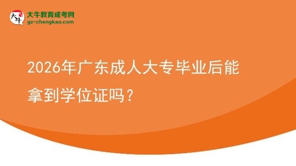 2026年廣東成人大專畢業(yè)后能拿到學(xué)位證嗎?圖片