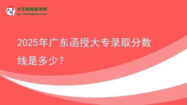 2025年廣東函授大專(zhuān)錄取分?jǐn)?shù)線(xiàn)是多少？圖片