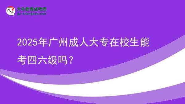 2025年廣州成人大專在校生能考四六級嗎？圖片