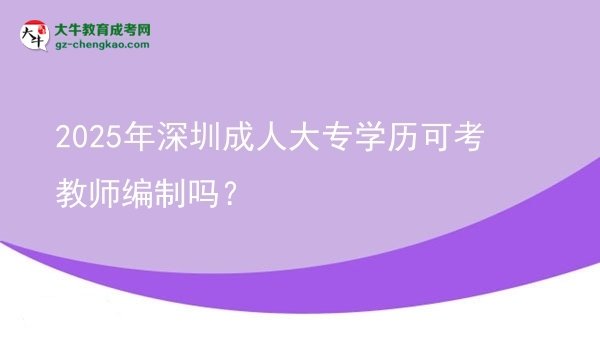 2025年深圳成人大專學歷可考教師編制嗎？圖片