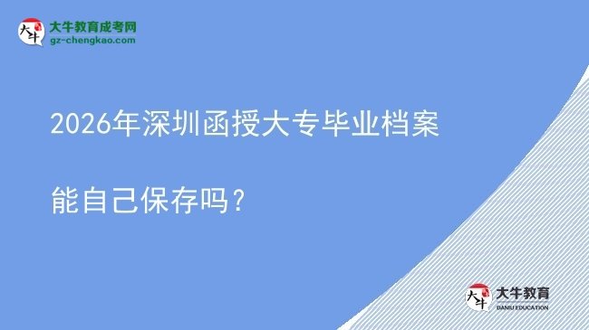 2026年深圳函授大專畢業(yè)檔案能自己保存嗎？圖片