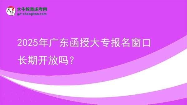 2025年廣東函授大專報(bào)名窗口長(zhǎng)期開放嗎？圖片
